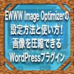 EWWW Image Optimizerの設定方法と使い方！画像を圧縮できるWordPressプラグイン